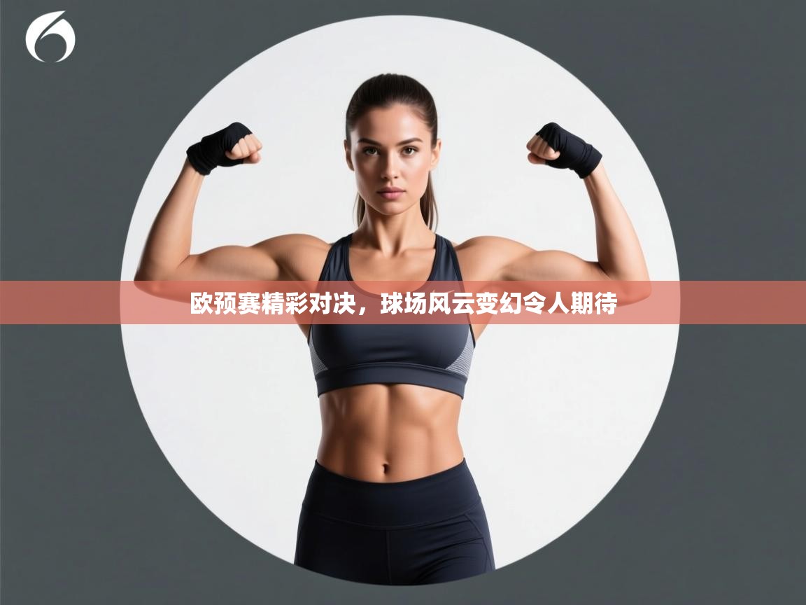 欧预赛精彩对决，球场风云变幻令人期待
