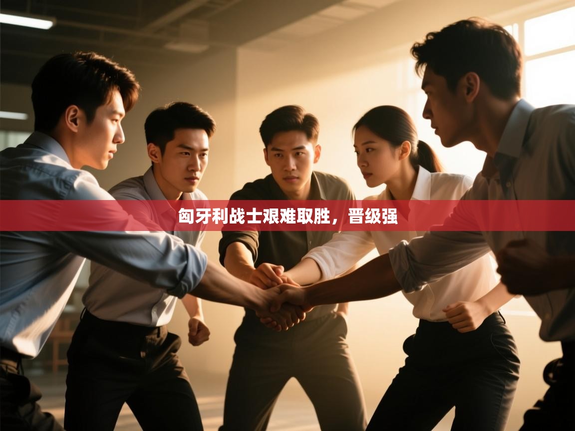 匈牙利战士艰难取胜，晋级强