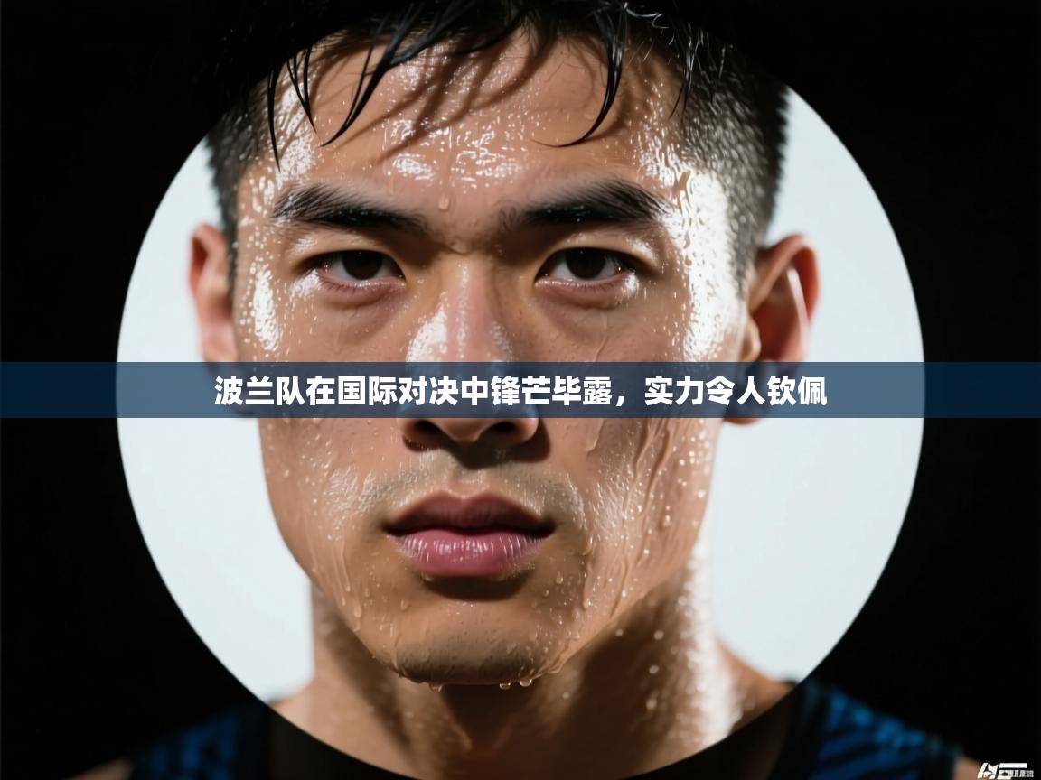 波兰队在国际对决中锋芒毕露,实力令人钦佩 第1张